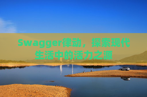 Swagger律动，探索现代生活中的活力之源