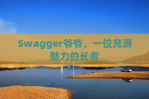 Swagger爷爷，一位充满魅力的长者
