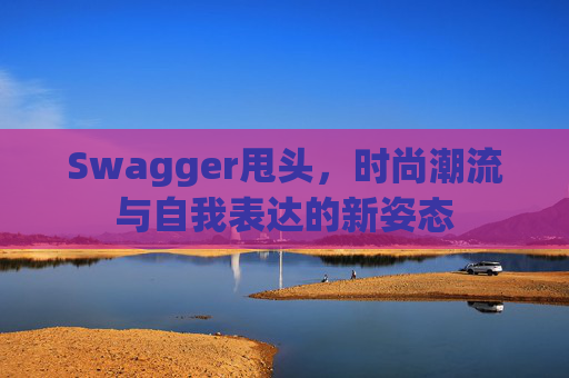 Swagger甩头，时尚潮流与自我表达的新姿态