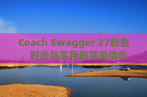 Coach Swagger 27粉色，时尚与实用的完美结合